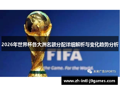 2026年世界杯各大洲名额分配详细解析与变化趋势分析 2026年世界杯各大洲名额分配详细解析与变化趋势分析