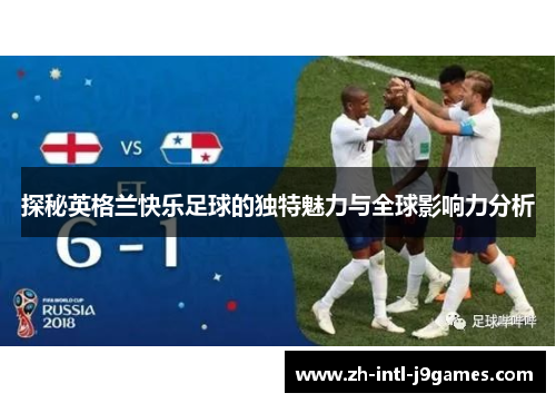 探秘英格兰快乐足球的独特魅力与全球影响力分析