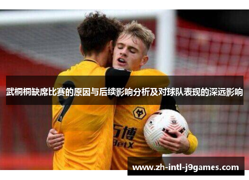 武桐桐缺席比赛的原因与后续影响分析及对球队表现的深远影响 武桐桐缺席比赛的原因与后续影响分析及对球队表现的深远影响