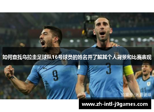 如何查找乌拉圭足球队16号球员的姓名并了解其个人背景和比赛表现 如何查找乌拉圭足球队16号球员的姓名并了解其个人背景和比赛表现
