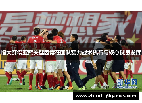 恒大夺得亚冠关键因素在团队实力战术执行与核心球员发挥