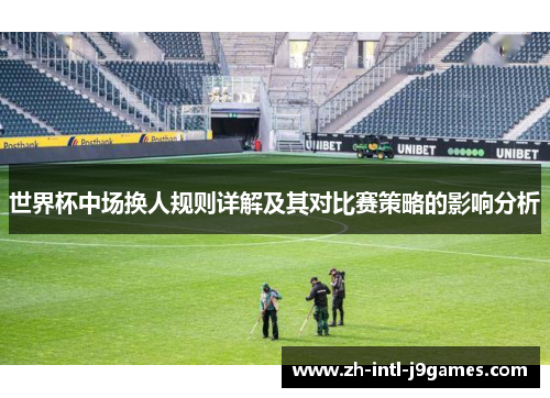 世界杯中场换人规则详解及其对比赛策略的影响分析