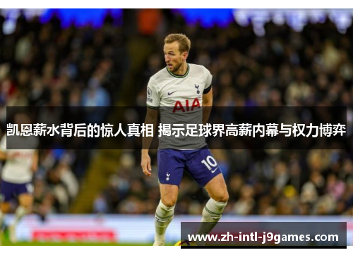 凯恩薪水背后的惊人真相 揭示足球界高薪内幕与权力博弈 凯恩薪水背后的惊人真相 揭示足球界高薪内幕与权力博弈
