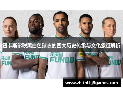 纽卡斯尔联黑白色球衣的四大历史传承与文化象征解析