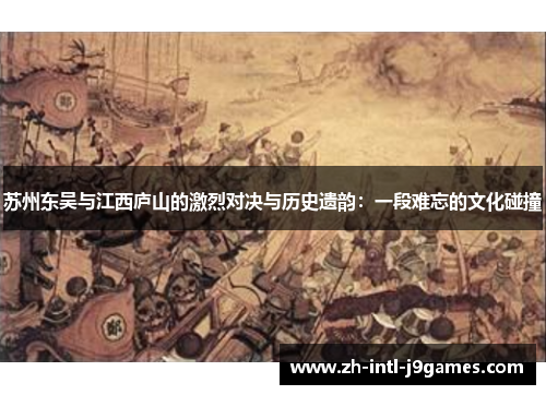 苏州东吴与江西庐山的激烈对决与历史遗韵:一段难忘的文化碰撞 苏州东吴与江西庐山的激烈对决与历史遗韵:一段难忘的文化碰撞