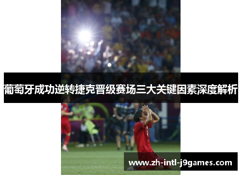 葡萄牙成功逆转捷克晋级赛场三大关键因素深度解析 葡萄牙成功逆转捷克晋级赛场三大关键因素深度解析