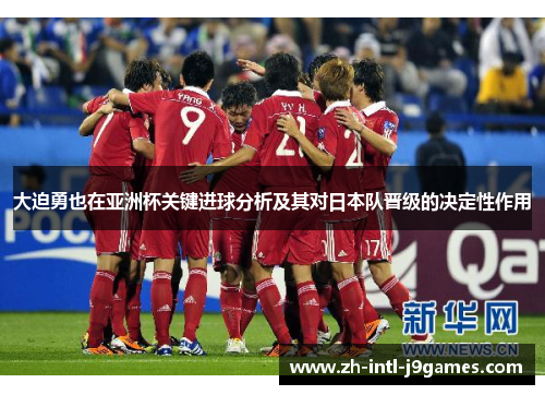 大迫勇也在亚洲杯关键进球分析及其对日本队晋级的决定性作用 大迫勇也在亚洲杯关键进球分析及其对日本队晋级的决定性作用