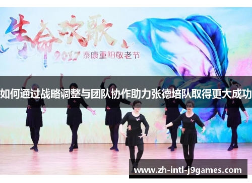 如何通过战略调整与团队协作助力张德培队取得更大成功