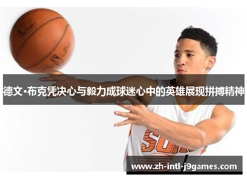 德文·布克凭决心与毅力成球迷心中的英雄展现拼搏精神