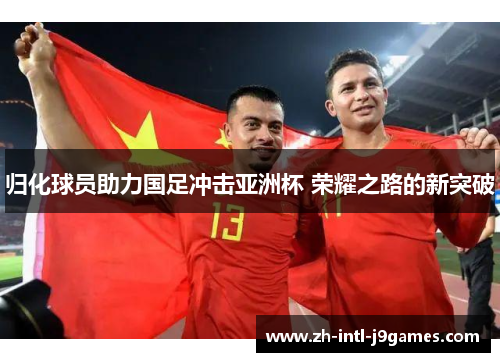 归化球员助力国足冲击亚洲杯 荣耀之路的新突破