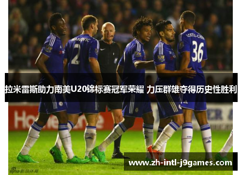 拉米雷斯助力南美U20锦标赛冠军荣耀 力压群雄夺得历史性胜利