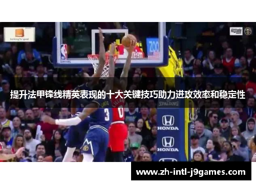 提升法甲锋线精英表现的十大关键技巧助力进攻效率和稳定性 提升法甲锋线精英表现的十大关键技巧助力进攻效率和稳定性