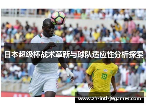 日本超级杯战术革新与球队适应性分析探索 日本超级杯战术革新与球队适应性分析探索
