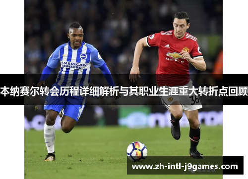 本纳赛尔转会历程详细解析与其职业生涯重大转折点回顾 本纳赛尔转会历程详细解析与其职业生涯重大转折点回顾