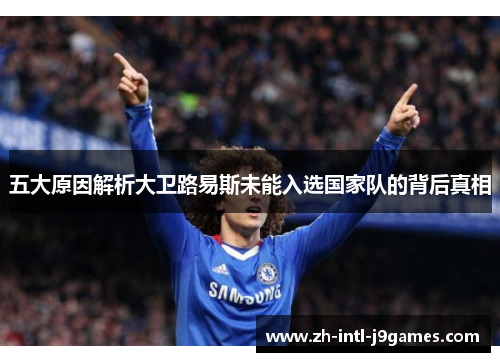 五大原因解析大卫路易斯未能入选国家队的背后真相