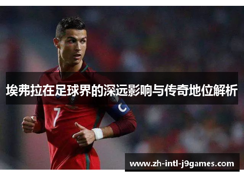 埃弗拉在足球界的深远影响与传奇地位解析 埃弗拉在足球界的深远影响与传奇地位解析