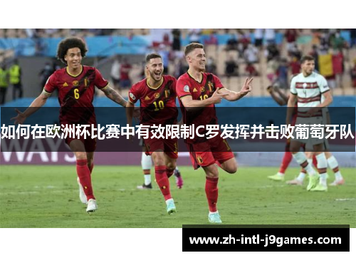 如何在欧洲杯比赛中有效限制C罗发挥并击败葡萄牙队 如何在欧洲杯比赛中有效限制C罗发挥并击败葡萄牙队