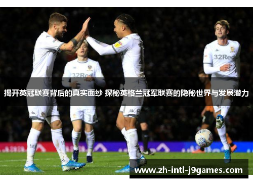 揭开英冠联赛背后的真实面纱 探秘英格兰冠军联赛的隐秘世界与发展潜力 揭开英冠联赛背后的真实面纱 探秘英格兰冠军联赛的隐秘世界与发展潜力