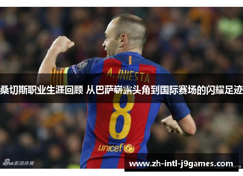 桑切斯职业生涯回顾 从巴萨崭露头角到国际赛场的闪耀足迹 桑切斯职业生涯回顾 从巴萨崭露头角到国际赛场的闪耀足迹