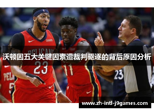 沃顿因五大关键因素遭裁判驱逐的背后原因分析 沃顿因五大关键因素遭裁判驱逐的背后原因分析