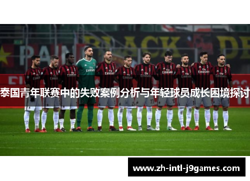 泰国青年联赛中的失败案例分析与年轻球员成长困境探讨 泰国青年联赛中的失败案例分析与年轻球员成长困境探讨
