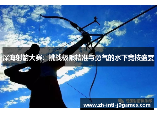 深海射箭大赛:挑战极限精准与勇气的水下竞技盛宴 深海射箭大赛:挑战极限精准与勇气的水下竞技盛宴