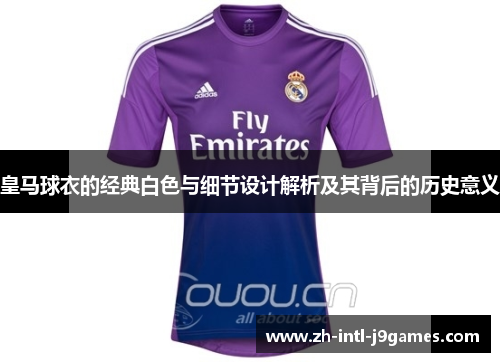 皇马球衣的经典白色与细节设计解析及其背后的历史意义