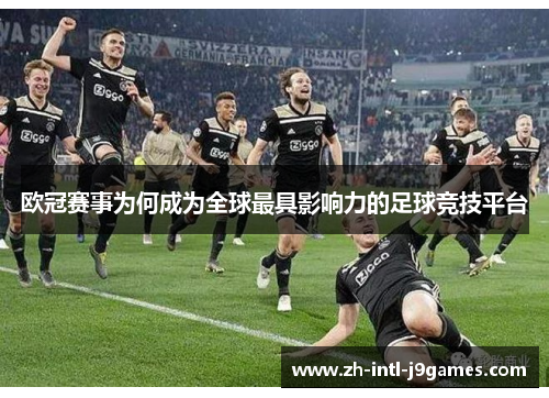 欧冠赛事为何成为全球最具影响力的足球竞技平台 欧冠赛事为何成为全球最具影响力的足球竞技平台