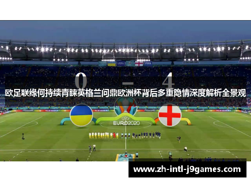 欧足联缘何持续青睐英格兰问鼎欧洲杯背后多重隐情深度解析全景观 欧足联缘何持续青睐英格兰问鼎欧洲杯背后多重隐情深度解析全景观