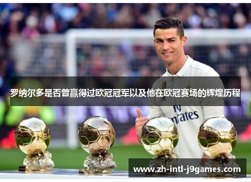 罗纳尔多是否曾赢得过欧冠冠军以及他在欧冠赛场的辉煌历程 罗纳尔多是否曾赢得过欧冠冠军以及他在欧冠赛场的辉煌历程