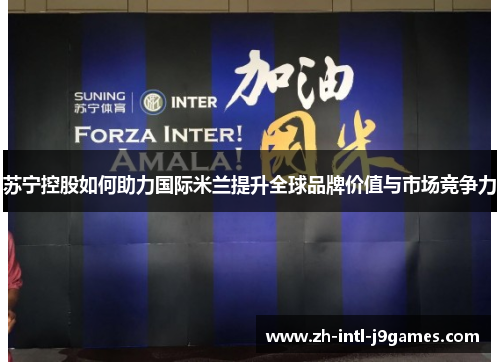 苏宁控股如何助力国际米兰提升全球品牌价值与市场竞争力