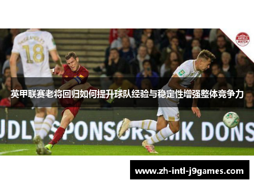 英甲联赛老将回归如何提升球队经验与稳定性增强整体竞争力 英甲联赛老将回归如何提升球队经验与稳定性增强整体竞争力