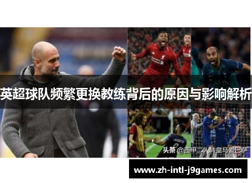 英超球队频繁更换教练背后的原因与影响解析 英超球队频繁更换教练背后的原因与影响解析