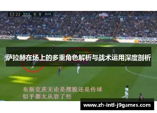 萨拉赫在场上的多重角色解析与战术运用深度剖析