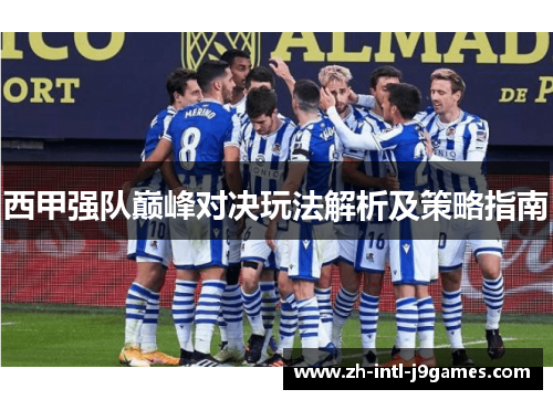 西甲强队巅峰对决玩法解析及策略指南