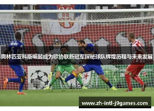 奥林匹亚科斯崛起成为欧协联新冠军探秘球队辉煌历程与未来发展