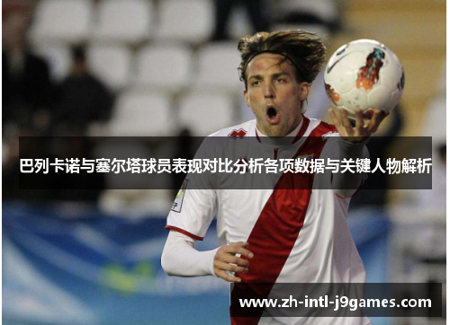 巴列卡诺与塞尔塔球员表现对比分析各项数据与关键人物解析 巴列卡诺与塞尔塔球员表现对比分析各项数据与关键人物解析