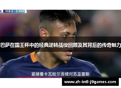 巴萨在国王杯中的经典逆转战役回顾及其背后的传奇魅力 巴萨在国王杯中的经典逆转战役回顾及其背后的传奇魅力