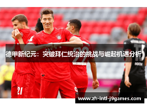 德甲新纪元：突破拜仁统治的挑战与崛起机遇分析