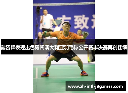 戴资颖表现出色勇闯澳大利亚羽毛球公开赛半决赛再创佳绩