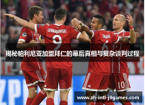 揭秘帕利尼亚加盟拜仁的幕后真相与复杂谈判过程