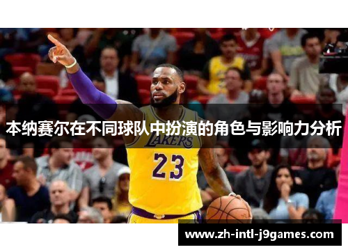 本纳赛尔在不同球队中扮演的角色与影响力分析