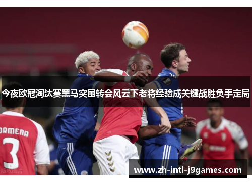 今夜欧冠淘汰赛黑马突围转会风云下老将经验成关键战胜负手定局
