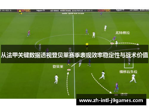 从法甲关键数据透视登贝莱赛季表现效率稳定性与战术价值
