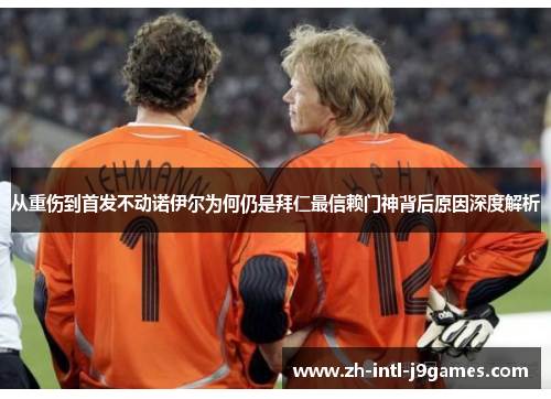 从重伤到首发不动诺伊尔为何仍是拜仁最信赖门神背后原因深度解析