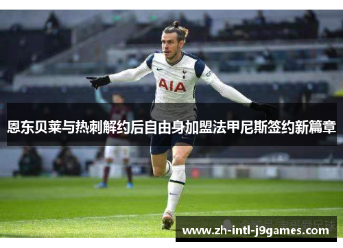 恩东贝莱与热刺解约后自由身加盟法甲尼斯签约新篇章 恩东贝莱与热刺解约后自由身加盟法甲尼斯签约新篇章