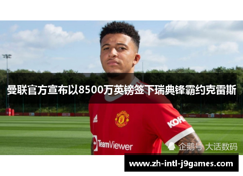 曼联官方宣布以8500万英镑签下瑞典锋霸约克雷斯
