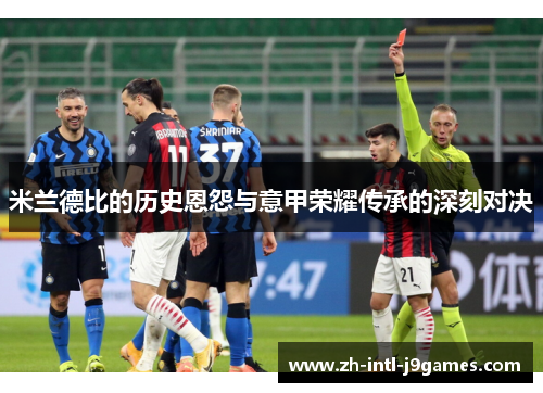 米兰德比的历史恩怨与意甲荣耀传承的深刻对决