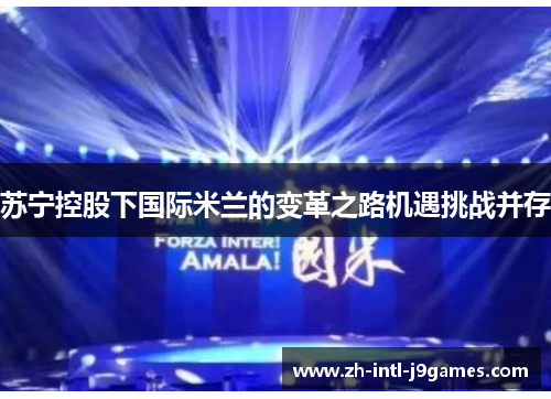 苏宁控股下国际米兰的变革之路机遇挑战并存