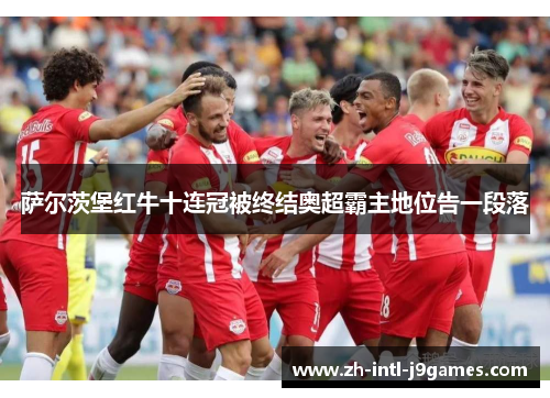 萨尔茨堡红牛十连冠被终结奥超霸主地位告一段落 萨尔茨堡红牛十连冠被终结奥超霸主地位告一段落